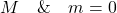 M\quad\&\quad m = 0