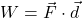 W = \vec{F} \cdot \vec{d}