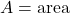 A = \text{area}