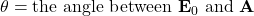 \theta = \text{the angle between } \mathbf{E}_0 \text{ and } \mathbf{A}}