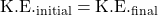 \text{K.E.}_\text{initial} = \text{K.E.}_\text{final}