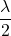 \dfrac{\lambda}{2}