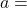 a = 