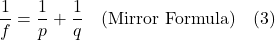 \dfrac{1}{f} = \dfrac{1}{p} + \dfrac{1}{q} \quad \text{(Mirror Formula)} \quad \text{(3)}