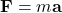 \mathbf{F} = m \mathbf{a}