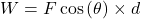 W = F \cos\left(\theta\right) \times d