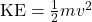 \text{KE} = \frac{1}{2}mv^2