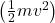 \left(\frac{1}{2}mv^2\right)