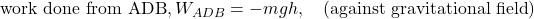 \text{work done from ADB}, W_{ADB} = -mgh, \quad \left(\text{against gravitational field}\right)