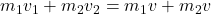 m_1 v_1 + m_2 v_2 = m_1v + m_2v