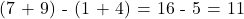 \text{(7 + 9) - (1 + 4) = 16 - 5 = 11}