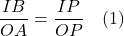 \dfrac{IB}{OA} = \dfrac{IP}{OP} \quad \text{(1)}