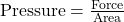\text{Pressure} = \frac{\text{Force}}{\text{Area}}