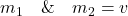 m_1\quad\&\quad m_2 = v