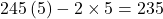 \[245\,(5) - 2 \times 5 = 235\]