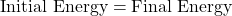 \text{Initial Energy} = \text{Final Energy}