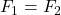 F_1 = F_2
