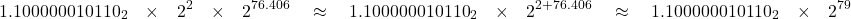 \[1.100000010110_2 \quad \times \quad 2^2 \quad \times \quad 2^{76.406} \quad \approx \quad 1.100000010110_2 \quad \times \quad 2^{2 + 76.406} \quad \approx \quad 1.100000010110_2 \quad \times \quad 2^{79}\]