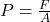 P = \frac{F}{A}​