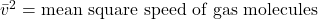 \bar{v}^2 = \text{mean square speed of gas molecules}