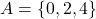 A = \{0,2,4\}