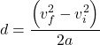 \[d=\frac{\left(v_f^2-v_i^2\right)}{2a}\]