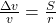 \frac{\Delta v}{v} = \frac{S}{r}