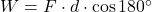 W = F \cdot d \cdot \cos 180^\circ