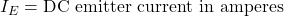 I_E = \text{DC emitter current in amperes}