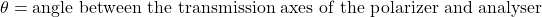 \theta = \text{angle between the transmission axes of the polarizer and analyser}