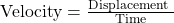 \text{Velocity} = \frac{\text{Displacement }}{\text{Time}}