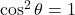 \cos^2 \theta = 1