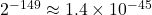 2^{-149} \approx 1.4 \times 10^{-45}