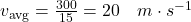 v_\text{avg} = \frac{300}{15} = 20 \quad m \cdot s^{-1}