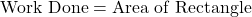 \text{Work Done} = \text{Area of Rectangle}
