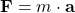 \mathbf{F} = m \cdot \mathbf{a}