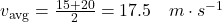 v_\text{avg} = \frac{15 + 20}{2} = 17.5 \quad m \cdot s^{-1}
