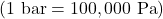 \left(1 \text{ bar} = 100,000 \text{ Pa}\right)