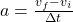 a = \frac{v_f - v_i}{\Delta t}