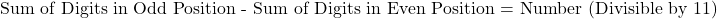 \text{Sum of Digits in Odd Position - Sum of Digits in Even Position = Number (Divisible by 11)}