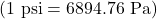 \left(1 \text{ psi} = 6 894.76 \text{ Pa}\right)