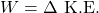 W = \Delta \text{ K.E.}
