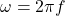 \omega = 2\pi f