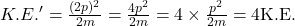 \latex{K.E.}' = \frac{(2p)^2}{2m} = \frac{4 p^2}{2m} = 4 \times \frac{p^2}{2m} = 4 \text{K.E.}
