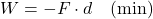 W = -F \cdot d \quad \text{(min)}