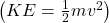 \left (KE = \frac{1}{2}mv^2\right)