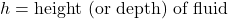 h = \text{height (or depth) of fluid}