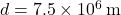 d = 7.5 \times 10^6 \, \text{m}