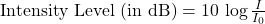 \text{Intensity Level (in dB)} = 10 \, \log \frac{I}{I_0}