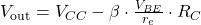 V_{\text{out}} = V_{CC} - \beta \cdot \frac{V_{BE}}{r_e} \cdot R_C